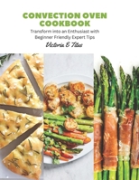 Convection Oven Cookbook: Transform into an Enthusiast with Beginner Friendly Expert Tips B0CH2F8Q4W Book Cover