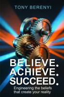Believe Achieve Succeed: Engineering the beliefs that create your reality 1733677763 Book Cover