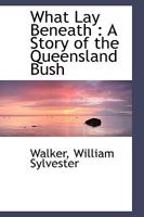 What Lay Beneath: A Story of the Queensland Bush 1018975780 Book Cover