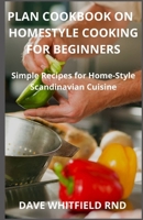 PLAN COOKBOOK ON HOMESTYLE COOKING FOR BEGINNERS: Simple Recipes for Home-Style Scandinavian Cuisine B094S63PTY Book Cover