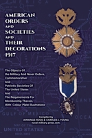 AMERICAN ORDERS and SOCIETIES and THEIR DECORATIONS 1917 The Objects Of the Military And Naval Orders, Commemorative And Patriotic Societies Of The ... Therein, With Colour Plate Illustrations 1474541100 Book Cover