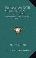 Fenelon Au XVIII Siecle En France, 1715-1820: Son Prestige, Son Influence (1917) 1161170693 Book Cover