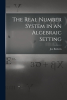 The Real Number System in an Algebraic Setting 1014145635 Book Cover