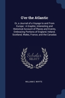 O'er the Atlantic: Or, a Journal of a Voyage to and From Europe: A Graphic, Interesting and Historical Account of Places and Events, Embr 1376423111 Book Cover