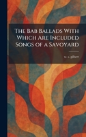 The Bab Ballads With Which Are Included Songs of a Savoyard 1025289366 Book Cover