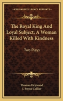 The Royal King And Loyal Subject; A Woman Killed With Kindness: Two Plays 1279737387 Book Cover