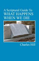 A Scriptural Guide To What Happens When We Die: Everything you ever needed to know about death 1986506649 Book Cover