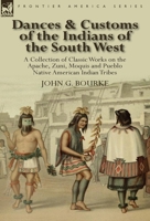 Dances & Customs of the Indians of the South West: a Collection on Classic Works of the Apache, Zuni, Moquis and Pueblo Native American Indian Tribes 0857067966 Book Cover