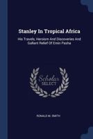 Stanley In Tropical Africa: His Travels, Heroism And Discoveries And Gallant Relief Of Emin Pasha ... 1340146215 Book Cover