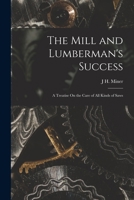The Mill and Lumberman's Success: A Treatise On the Care of All Kinds of Saws 1017629412 Book Cover