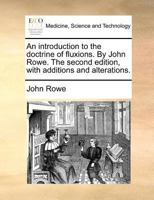 An introduction to the doctrine of fluxions. By John Rowe. The second edition, with additions and alterations. 1171390122 Book Cover