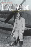 Intrepid Woman: Betty Lussier's Secret War, 1942-1945 1591144493 Book Cover