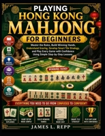 Playing Hong Kong Mahjong For Beginners: Master the Rules, Build Winning Hands, Understand Scoring, Develop Smart Tile Strategy, and Play Every Game with Confidence Using Simple Step-by-Step Lessons B0HBXJQ34W Book Cover