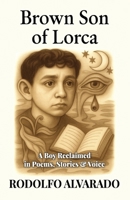 Brown Son of Lorca: A Boy Reclaimed in Poems, Stories & Voice B0F88G85RK Book Cover