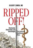 Ripped Off!: Overtested, Overtreated and Overcharged, the American Healthcare Mess 0578585413 Book Cover