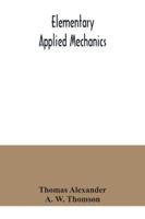 Elementary Applied Mechanics: Being the Simpler and More Practical Cases of Stress and Strain Wrought Out Individually from First Principles by Means of Elementary Mathematics, Illustrated by Diagrams 9354040632 Book Cover