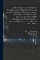 Mother Earth's Treasure Vaults, and Other True Tales of Achievement, Development and Opportunity in the Boundary, Southern Okanagan, Similkameen, Nico 1014143071 Book Cover