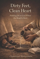 Dirty Feet, Clean Heart: Holding On to God When the Road Is Hard B0GT8W6WJG Book Cover