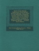 Sancti Irenaei Episcopi Lugdunensis Libros Quinque Adversus Haereses: Textu Graeco in Locis Nonnullis Locupletate, Versione Latina Cum Codicibus ... Fragmenta Necnon Grae 1018790160 Book Cover