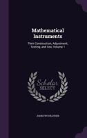 Mathematical Instruments: Their Construction, Adjustment, Testing, and Use, Volume 1 1341020959 Book Cover