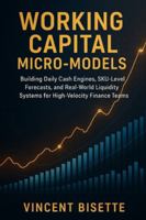 Working Capital Micro-Models: Building Daily Cash Engines, SKU-Level Forecasts, and Real-World Liquidity Systems for High-Velocity Finance Teams: A Comprehensive Guide B0G3X89L17 Book Cover