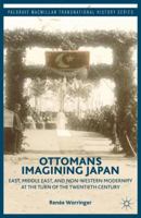 Ottomans Imagining Japan: East, Middle East, and Non-Western Modernity at the Turn of the Twentieth Century 113738459X Book Cover