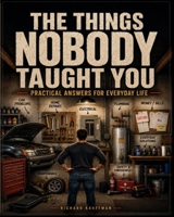The Things Nobody Taught You: Practical Answers for Everyday Life B0HGQJ2GCD Book Cover