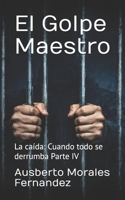 El Golpe Maestro: La caída: Cuando todo se derrumba Parte IV (Mi Historia) (Spanish Edition) B0GXWJMGGT Book Cover