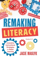 Remaking Literacy: Innovative Instructional Strategies for Maker Learning, Grades K-5 (Classroom Maker Projects for Elementary Literacy Education) 1947604694 Book Cover
