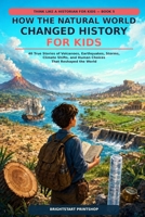 How the Natural World Changed History for Kids: 40 True Stories of Volcanoes, Earthquakes, Storms, Climate Shifts, and Human Choices That Reshaped the World (Think Like a Historian for Kids) B0H9ML74DB Book Cover