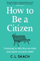 How to Be a Citizen: Learning to Rely Less on Rules and More on Each Other 1526655209 Book Cover