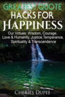 Greatest Quote Hacks for Happiness: Our Virtues: Wisdom, Courage, Love & Humanity, Justice, Temperance, Spirituality, & Transcendence 1978173970 Book Cover