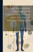 On the Preventive Treatment of Calculous Disease and the Use of Solvent Remedies 1022074792 Book Cover