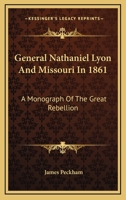 General Nathaniel Lyon And Missouri In 1861: A Monograph Of The Great Rebellion 1162746467 Book Cover