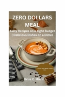 Zero Dollars Meal: Tasty Recipes on a Tight Budget ( Delicious Dishes on a Dime ) B0CQW2SVNQ Book Cover