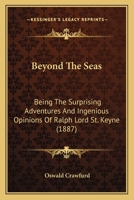 Beyond the seas; being the surprising adventures and ingenious opinions of Ralph, Lord St. Keyne, told and set forth by his cousin, Humphrey St. Keyne 1286277590 Book Cover