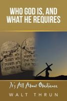 Who God Is, and What He Requires: It's All About Obedience 1664240179 Book Cover