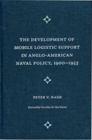 The Development of Mobile Logistic Support in Anglo-American Naval Policy, 1900-1953 B006Z2JR1A Book Cover