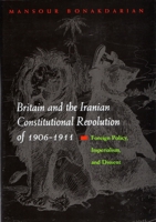 Britain And the Iranian Constitutional Revolution of 1906-1911: Foreign Policy, Imperialism, And Dissent (Modern Intellectual and Political History of the Middle East) 0815630425 Book Cover
