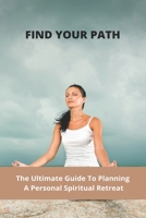 Find Your Path: The Ultimate Guide To Planning A Personal Spiritual Retreat: Life Changing Retreats B093CHHVVV Book Cover