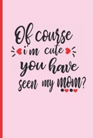 Of Course I�m Cute, You Have Seen My Mom?: 6 X 9 BLANK LINED NOTEBOOK 120 Pgs. Mother�s day GIFT Notepad, Diary, MAKEUP JOURNAL CREATIVE Present. 1692773410 Book Cover