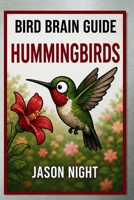 Bird Brain Guide: Hummingbirds: A Simple Beginner’s Guide to Feeding, Attracting, and Caring for Hummingbirds B0GW34G5J6 Book Cover
