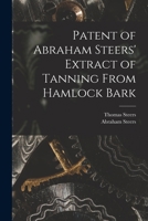 Patent of Abraham Steers' Extract of Tanning From Hamlock Bark [microform] 1013843118 Book Cover