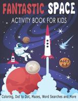 FANTASTIC SPACE ACTIVITY BOOK FOR KIDS AGES 4-8 Coloring, Dot to Dot, Mazes, Word Searches and More: Fantastic Outer Space Workbook with Solar System, Planets, Sun, Moon, Stars, Astronauts, Rockets, A 1098538269 Book Cover
