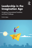 Leadership in the Imagination Age: Navigating Unprecedented Possibilities and Moral Challenges 1041287631 Book Cover