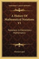 A History Of Mathematical Notations V1: Notations In Elementary Mathematics 1162979348 Book Cover