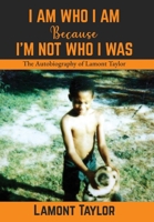 I Am Who I Am Because I'm Not Who I Was: The Autobiography of Lamont Taylor 1088122892 Book Cover