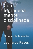 Como lograr una mente disciplinada: El poder de la mente B0932848MZ Book Cover