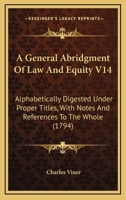 A General Abridgment Of Law And Equity V14: Alphabetically Digested Under Proper Titles, With Notes And References To The Whole 1164527282 Book Cover