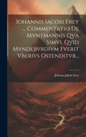 Iohannis Iacobi Frey ... Commentatio De Mvntmannis Qva Simvl Qvid Mvndebvrdivm Fverit Vberivs Ostenditvr... 1020587601 Book Cover